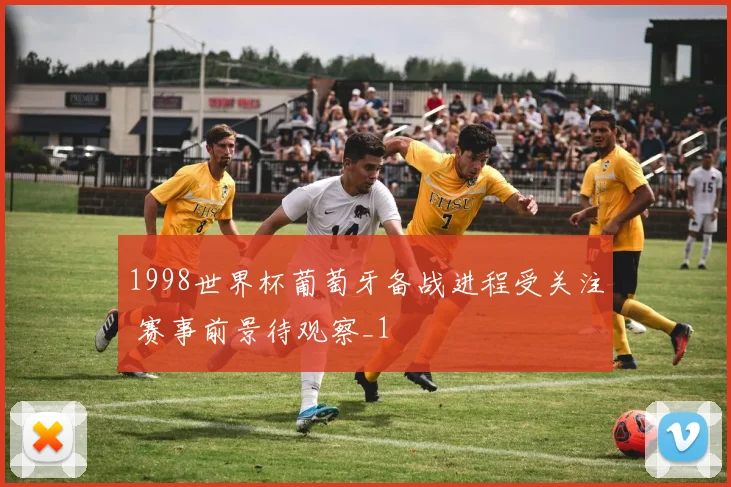 1998世界杯葡萄牙备战进程受关注 赛事前景待观察_1